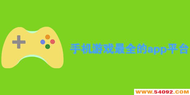 游戏最全的app平台推荐-手机游戏最全的app平台大全