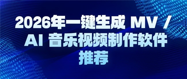 2026年一键生成 MV / AI 音乐视频制作软件推荐
