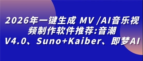 2026年一键生成MV /AI音乐视频制作软件推荐:音潮V4.0、Suno+Kaiber、即梦AI