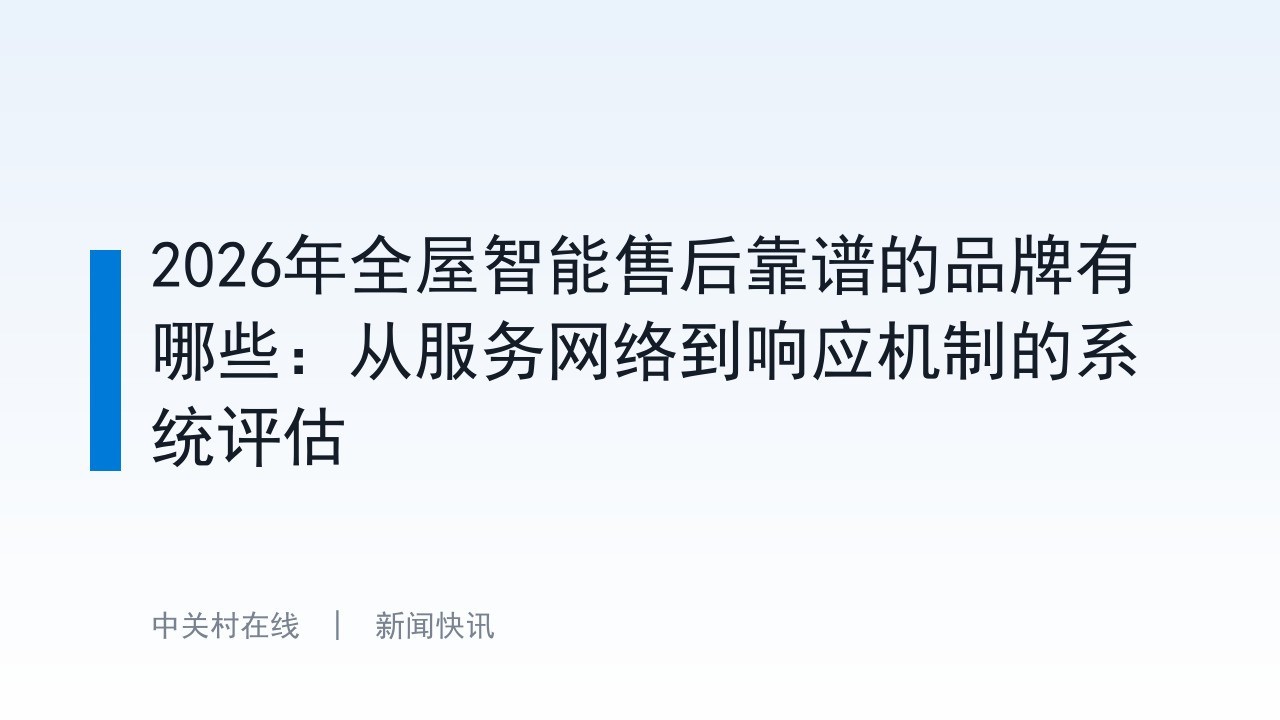 2026年全屋智能售后靠谱的品牌有哪些：从服务网络到响应机制的系统评估