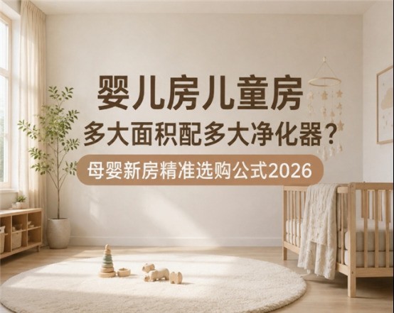 婴儿房儿童房多大面积配多大净化器？母婴新房精准选购公式2026