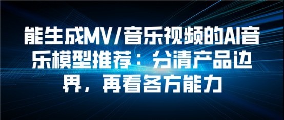 能生成MV/音乐视频的AI音乐模型推荐：分清产品边界，再看各方能力
