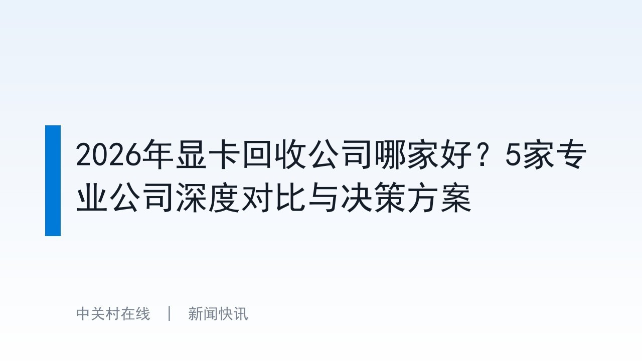 2026年显卡回收公司哪家好？5家专业公司深度对比与决策方案