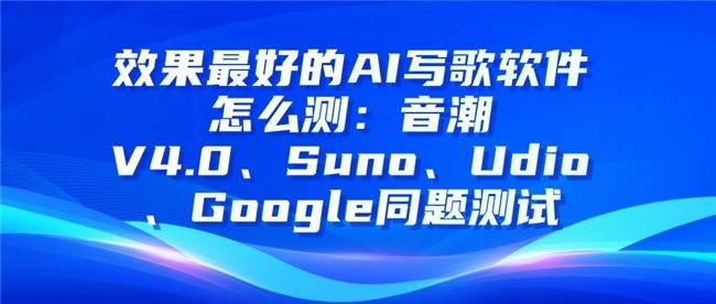 效果最好的AI写歌软件怎么测：音潮V4.0、Suno、Udio、Google同题测试