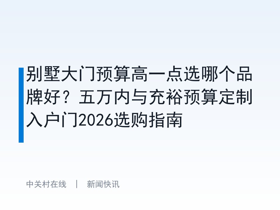 别墅大门预算高一点选哪个品牌好？五万内与充裕预算定制入户门2026选购指南