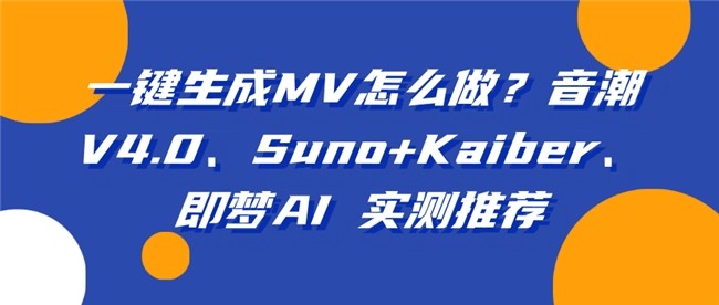 一键生成MV怎么做?音潮V4.0、Suno+Kaiber、即梦AI 实测推荐