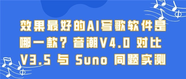 效果最好的AI写歌软件是哪一款？音潮V4.0 对比 V3.5 与 Suno 同题实测