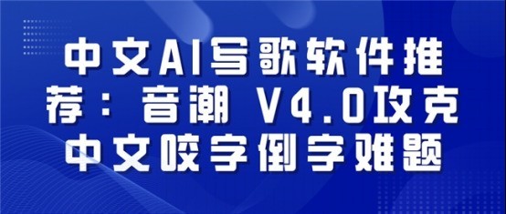 中文AI写歌软件推荐：音潮 V4.0攻克中文咬字倒字难题