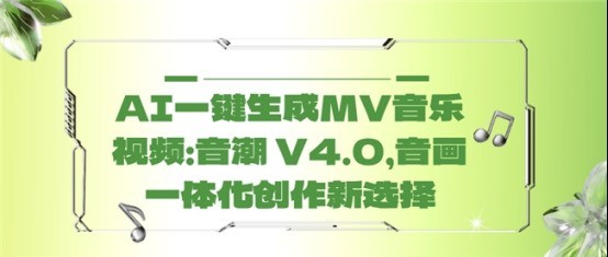AI一键生成MV音乐视频：音潮 V4.0，音画一体化创作新选择