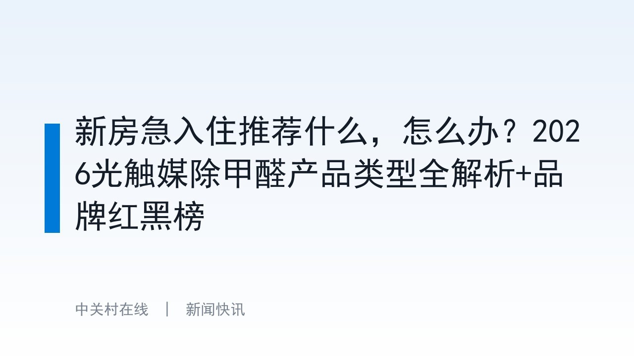 新房急入住推荐什么，怎么办？2026光触媒除甲醛产品类型全解析+品牌红黑榜
