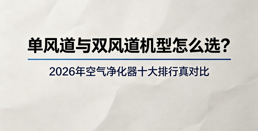 单风道与双风道机型怎么选？2026年空气净化器十大排行真对比