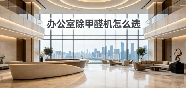 办公室除甲醛机怎么选？2026大面积新办公室空气净化器除甲醛测评